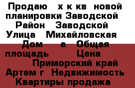 Продаю 3-х к.кв. новой планировки Заводской › Район ­ Заводской › Улица ­ Михайловская › Дом ­ 13а › Общая площадь ­ 70 › Цена ­ 2 600 000 - Приморский край, Артем г. Недвижимость » Квартиры продажа   
